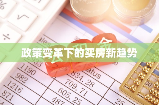 新邱政策变革下的买房新趋势