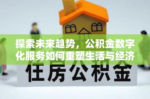 新邱探索未来趋势，公积金数字化服务如何重塑生活与经济