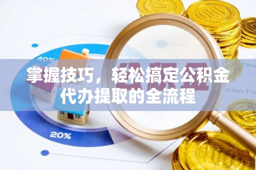 新邱掌握技巧，轻松搞定公积金代办提取的全流程