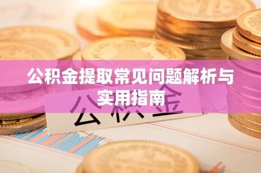 新邱公积金提取常见问题解析与实用指南