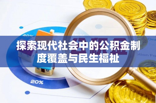 新邱探索现代社会中的公积金制度覆盖与民生福祉
