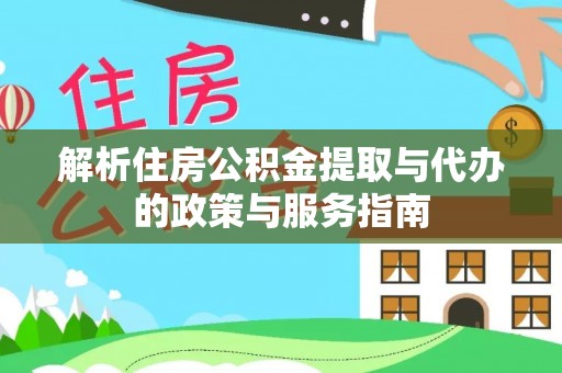 新邱解析住房公积金提取与代办的政策与服务指南