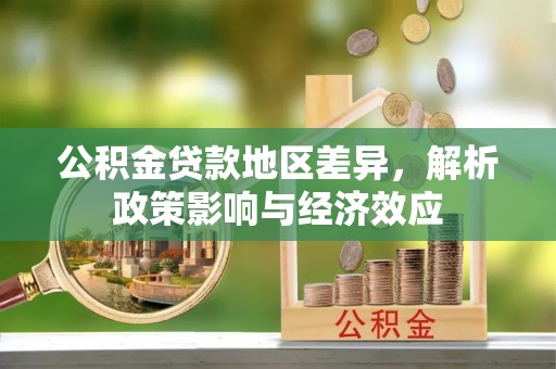 新邱公积金贷款地区差异，解析政策影响与经济效应