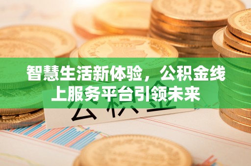 新邱智慧生活新体验，公积金线上服务平台引领未来