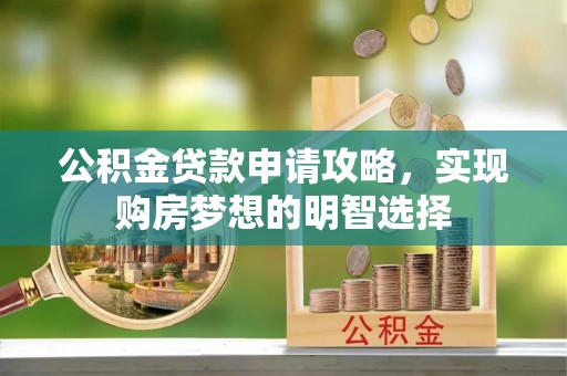 新邱公积金贷款申请攻略，实现购房梦想的明智选择