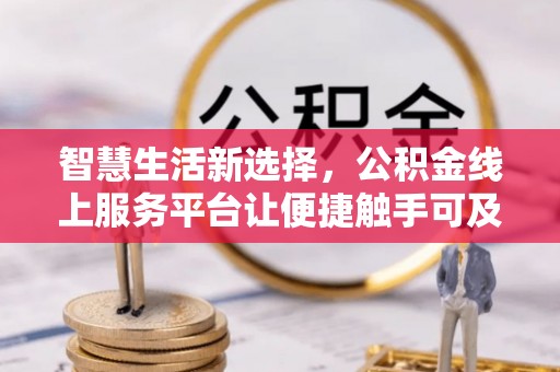 新邱智慧生活新选择，公积金线上服务平台让便捷触手可及