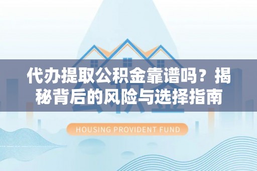 新邱代办提取公积金靠谱吗？揭秘背后的风险与选择指南