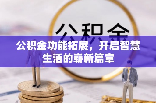 新邱公积金功能拓展，开启智慧生活的崭新篇章