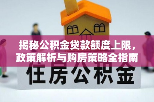 新邱揭秘公积金贷款额度上限，政策解析与购房策略全指南