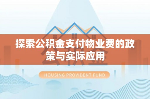 新邱探索公积金支付物业费的政策与实际应用