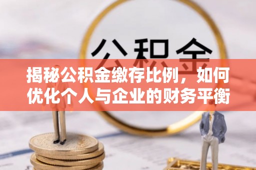 新邱揭秘公积金缴存比例，如何优化个人与企业的财务平衡