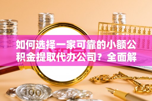 新邱如何选择一家可靠的小额公积金提取代办公司？全面解析与指南