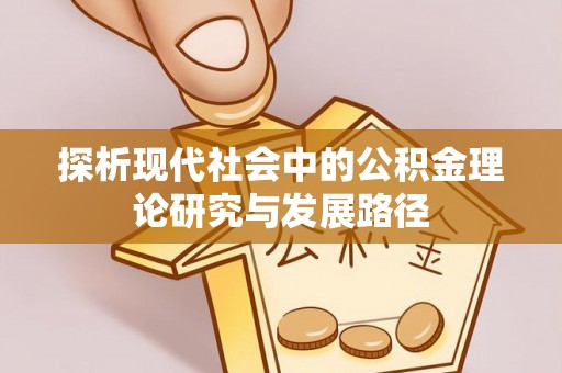 新邱探析现代社会中的公积金理论研究与发展路径