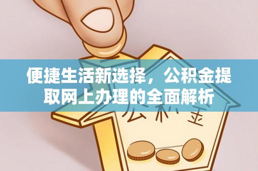 新邱便捷生活新选择，公积金提取网上办理的全面解析
