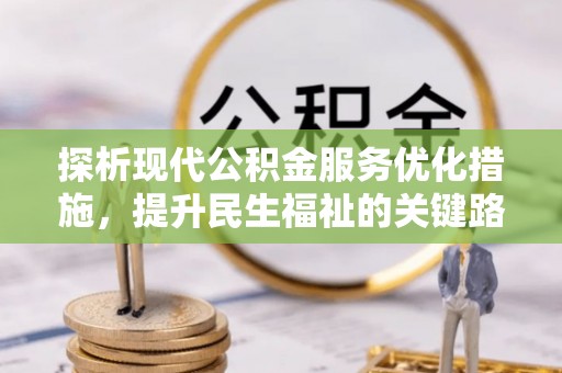 新邱探析现代公积金服务优化措施，提升民生福祉的关键路径