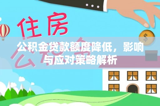 新邱公积金贷款额度降低，影响与应对策略解析