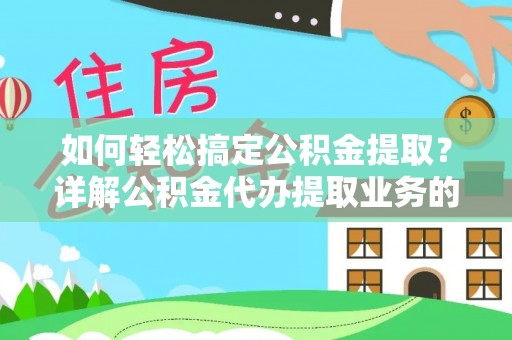 新邱如何轻松搞定公积金提取？详解公积金代办提取业务的便捷之道