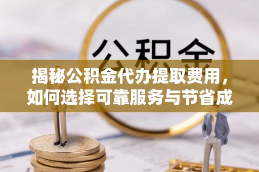 新邱揭秘公积金代办提取费用，如何选择可靠服务与节省成本