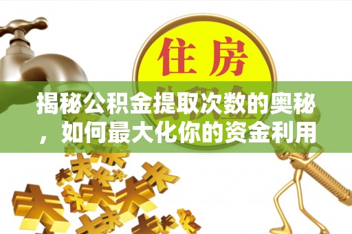新邱揭秘公积金提取次数的奥秘，如何最大化你的资金利用？