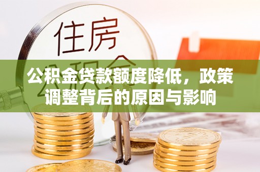 新邱公积金贷款额度降低，政策调整背后的原因与影响
