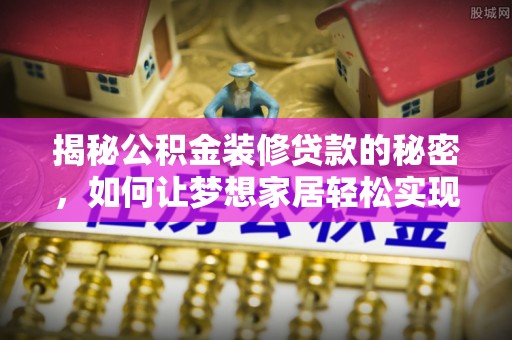 新邱揭秘公积金装修贷款的秘密，如何让梦想家居轻松实现？