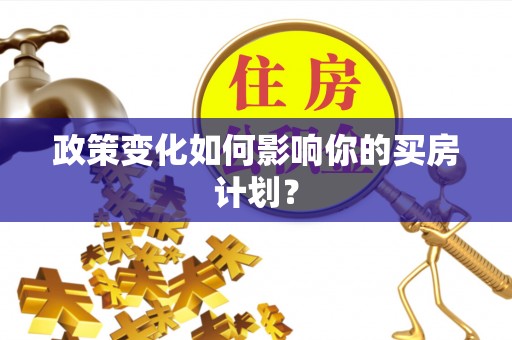 新邱政策变化如何影响你的买房计划？