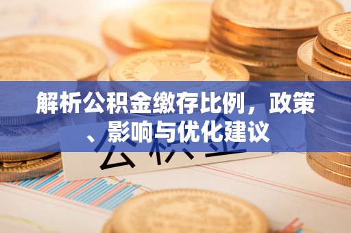 新邱解析公积金缴存比例，政策、影响与优化建议