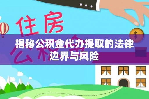 新邱揭秘公积金代办提取的法律边界与风险
