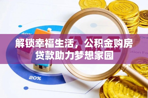 新邱解锁幸福生活，公积金购房贷款助力梦想家园