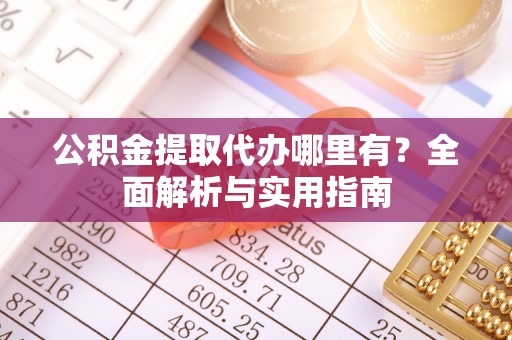 新邱公积金提取代办哪里有？全面解析与实用指南