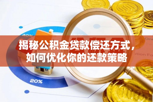 新邱揭秘公积金贷款偿还方式，如何优化你的还款策略