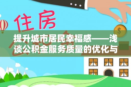 新邱提升城市居民幸福感——浅谈公积金服务质量的优化与未来