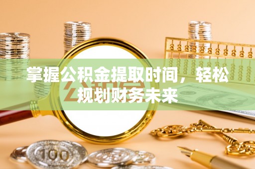 新邱掌握公积金提取时间，轻松规划财务未来