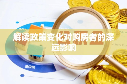 新邱解读政策变化对购房者的深远影响
