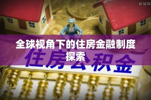 新邱全球视角下的住房金融制度探索