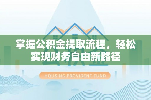 新邱掌握公积金提取流程，轻松实现财务自由新路径