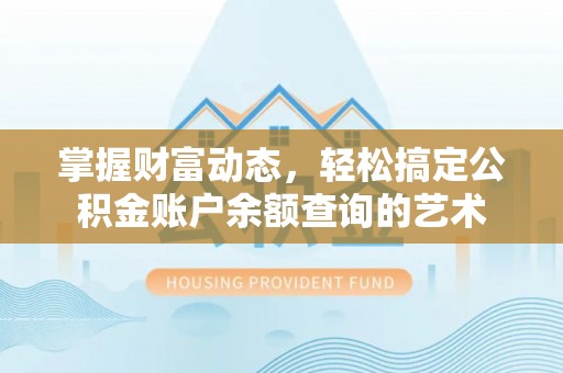 新邱掌握财富动态，轻松搞定公积金账户余额查询的艺术
