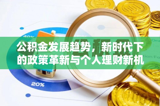 新邱公积金发展趋势，新时代下的政策革新与个人理财新机遇