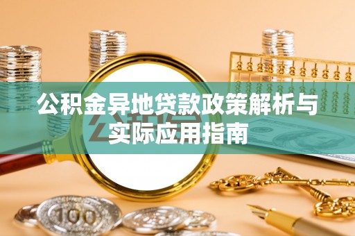 新邱公积金异地贷款政策解析与实际应用指南