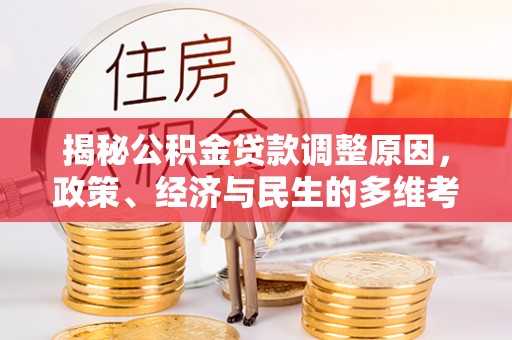 新邱揭秘公积金贷款调整原因，政策、经济与民生的多维考量