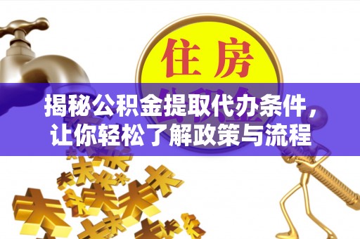 新邱揭秘公积金提取代办条件，让你轻松了解政策与流程