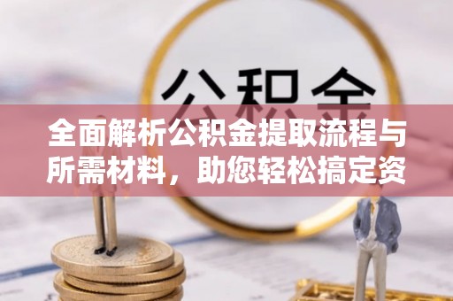 新邱全面解析公积金提取流程与所需材料，助您轻松搞定资金提取