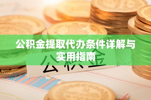 新邱公积金提取代办条件详解与实用指南