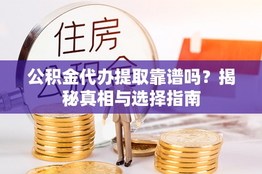 新邱公积金代办提取靠谱吗？揭秘真相与选择指南