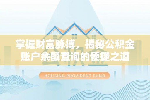 新邱掌握财富脉搏，揭秘公积金账户余额查询的便捷之道
