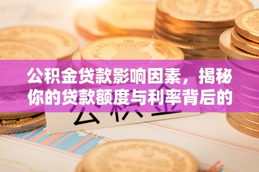 新邱公积金贷款影响因素，揭秘你的贷款额度与利率背后的秘密