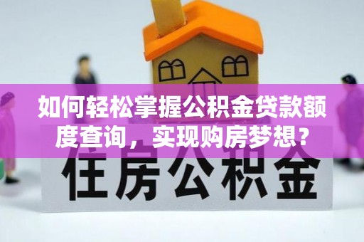 新邱如何轻松掌握公积金贷款额度查询，实现购房梦想？