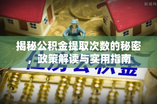 新邱揭秘公积金提取次数的秘密，政策解读与实用指南