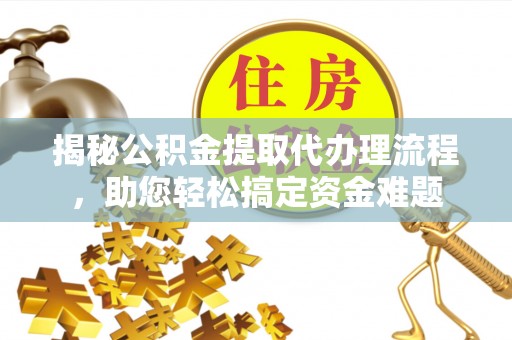 新邱揭秘公积金提取代办理流程，助您轻松搞定资金难题