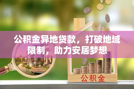 新邱公积金异地贷款，打破地域限制，助力安居梦想